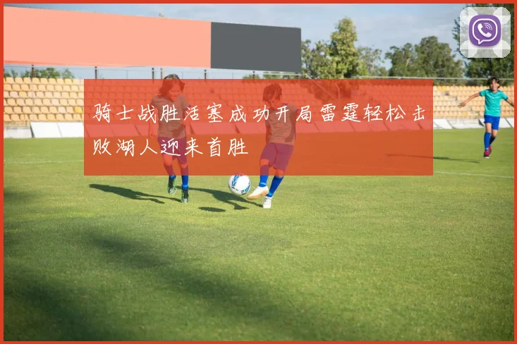 骑士战胜活塞成功开局雷霆轻松击败湖人迎来首胜