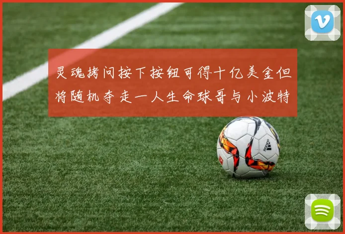 灵魂拷问按下按钮可得十亿美金但将随机夺走一人生命球哥与小波特选择按下吗
