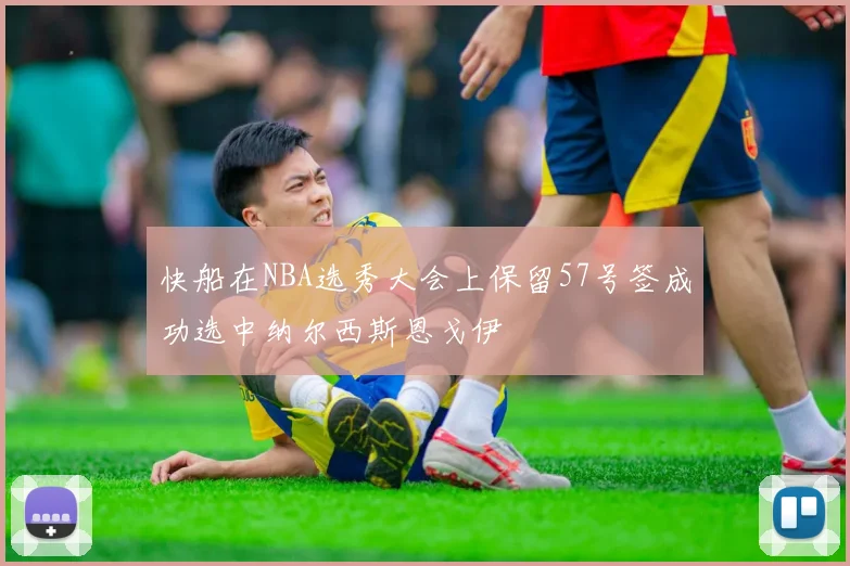 快船在NBA选秀大会上保留57号签成功选中纳尔西斯恩戈伊