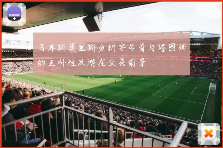 马库斯莫里斯分析字母哥与塔图姆的互补性及潜在交易前景