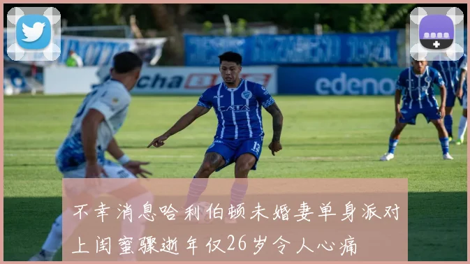 不幸消息哈利伯顿未婚妻单身派对上闺蜜骤逝年仅26岁令人心痛