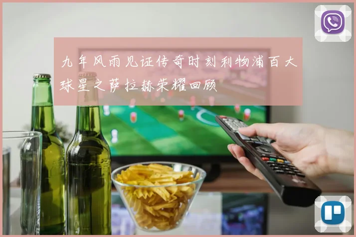 九年风雨见证传奇时刻利物浦百大球星之萨拉赫荣耀回顾