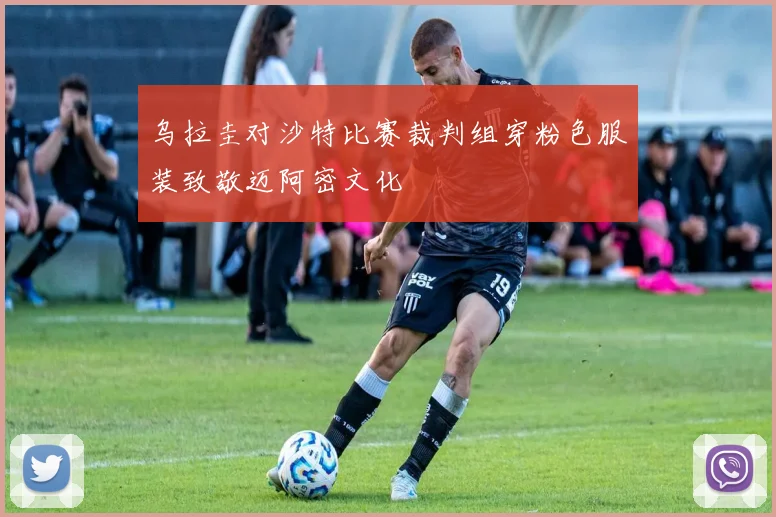乌拉圭对沙特比赛裁判组穿粉色服装致敬迈阿密文化