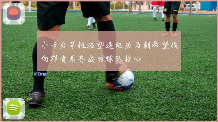 小卡分享性格塑造经历马刺希望我向邓肯看齐成为球队核心