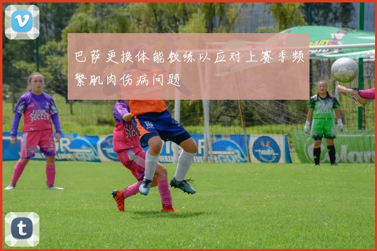 巴萨更换体能教练以应对上赛季频繁肌肉伤病问题