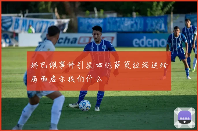 姆巴佩事件引发回忆萨莫拉诺逆转局面启示我们什么